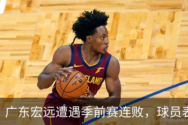 广东宏远遭遇季前赛连败，球员表现喜忧参半！