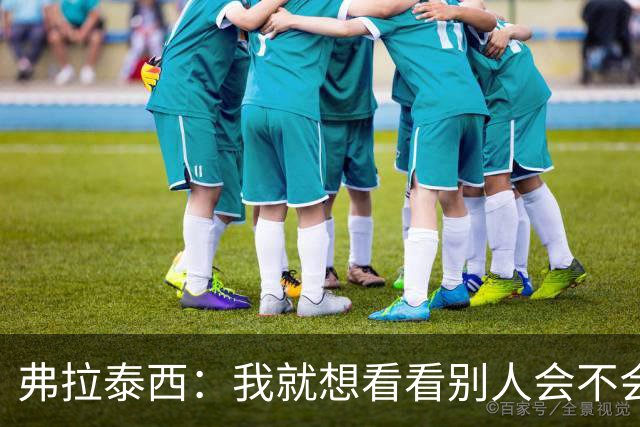 弗拉泰西：我就想看看别人会不会做出不同的选择