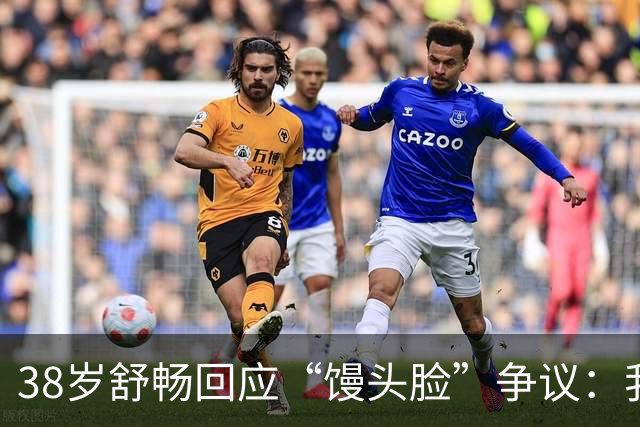 38岁舒畅回应“馒头脸”争议：我好得很，胃口开了！