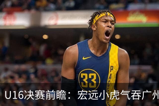 U16决赛前瞻：宏远小虎气吞广州，争冠之路畅通无阻！